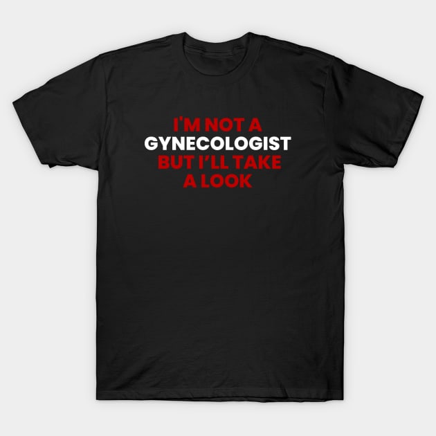 I'M NOT A  GYNECOLOGIST  BUT I’LL TAKE A LOOK T-Shirt by Firts King